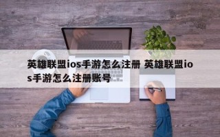 英雄联盟ios手游怎么注册 英雄联盟ios手游怎么注册账号