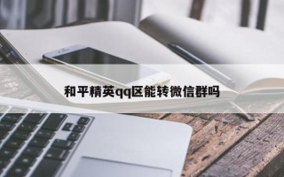 和平精英qq区能转微信群吗