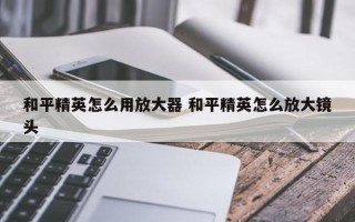 和平精英怎么用放大器 和平精英怎么放大镜头