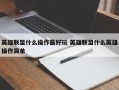 英雄联盟什么操作***好玩 英雄联盟什么英雄操作简单