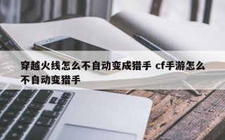 穿越火线怎么不自动变成猎手 cf手游怎么不自动变猎手