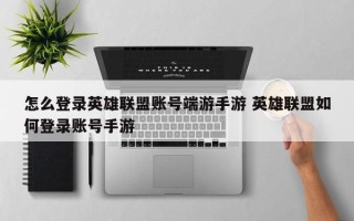 怎么登录英雄联盟账号端游手游 英雄联盟如何登录账号手游