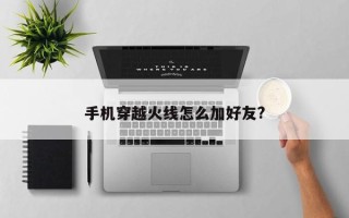 手机穿越火线怎么加好友?