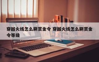 穿越火线怎么刷赏金令 穿越火线怎么刷赏金令等级