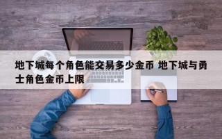 地下城每个角色能交易多少金币 地下城与勇士角色金币上限