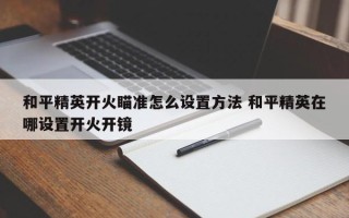 和平精英开火瞄准怎么设置方法 和平精英在哪设置开火开镜