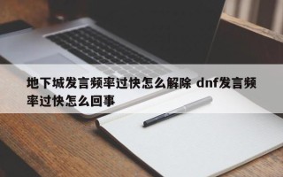 地下城发言频率过快怎么解除 dnf发言频率过快怎么回事