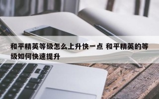 和平精英等级怎么上升快一点 和平精英的等级如何快速提升