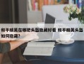 和平精英在哪把头盔隐藏好看 和平精英头盔如何隐藏?