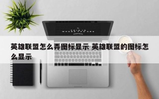 英雄联盟怎么弄图标显示 英雄联盟的图标怎么显示