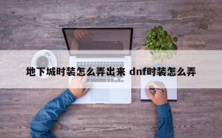 地下城时装怎么弄出来 dnf时装怎么弄