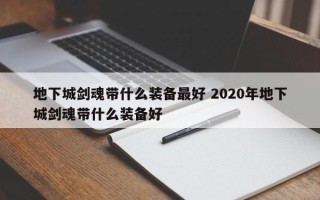 地下城剑魂带什么装备***好 2020年地下城剑魂带什么装备好