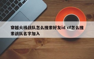 穿越火线战队怎么搜索好友id cf怎么搜索战队名字加入