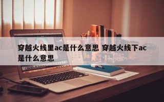 穿越火线里ac是什么意思 穿越火线下ac是什么意思