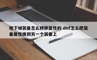 地下城装备怎么转移属性的 dnf怎么把装备属性换到另一个装备上