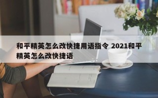 和平精英怎么改快捷用语指令 2021和平精英怎么改快捷语