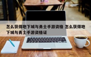 怎么获得地下城与勇士手游资格 怎么获得地下城与勇士手游资格证