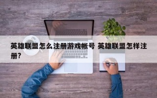 英雄联盟怎么注册游戏帐号 英雄联盟怎样注册?