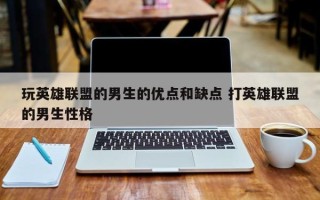 玩英雄联盟的男生的优点和缺点 打英雄联盟的男生性格