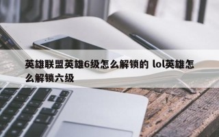 英雄联盟英雄6级怎么解锁的 lol英雄怎么解锁六级