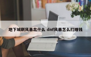 地下城刷风暴出什么 dnf风暴怎么打赚钱