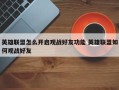 英雄联盟怎么开启观战好友功能 英雄联盟如何观战好友