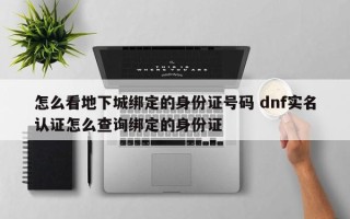 怎么看地下城绑定的身份证号码 dnf实名认证怎么查询绑定的身份证