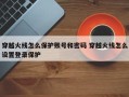 穿越火线怎么保护账号和密码 穿越火线怎么设置登录保护