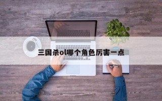 三国杀ol哪个角色厉害一点