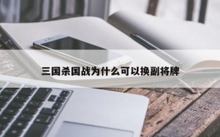 三国杀国战为什么可以换副将牌