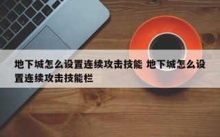 地下城怎么设置连续攻击技能 地下城怎么设置连续攻击技能栏