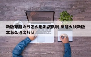 新版穿越火线怎么退出战队啊 穿越火线新版本怎么退出战队