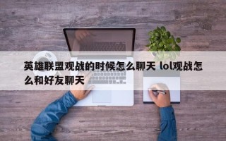 英雄联盟观战的时候怎么聊天 lol观战怎么和好友聊天