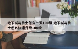 地下城与勇士怎么***100级 地下城与勇士怎么快速升级100级