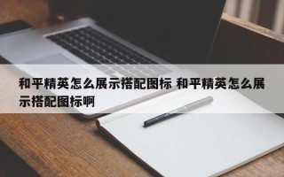 和平精英怎么展示搭配图标 和平精英怎么展示搭配图标啊