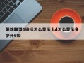 英雄联盟6级标怎么显示 lol怎么显示多少升6级