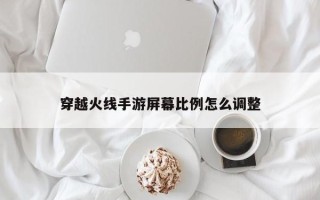 穿越火线手游屏幕比例怎么调整