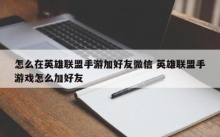 怎么在英雄联盟手游加好友微信 英雄联盟手游戏怎么加好友