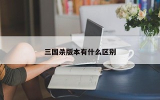 三国杀版本有什么区别