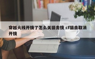 穿越火线开镜了怎么关狙击镜 cf狙击取消开镜