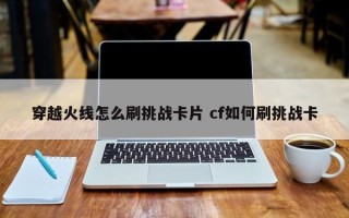 穿越火线怎么刷挑战卡片 cf如何刷挑战卡