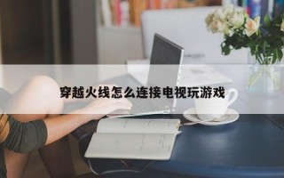 穿越火线怎么连接电视玩游戏