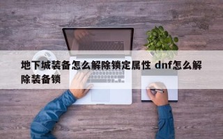 地下城装备怎么解除锁定属性 dnf怎么解除装备锁