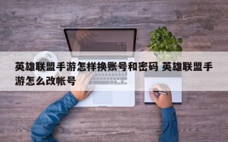 英雄联盟手游怎样换账号和密码 英雄联盟手游怎么改帐号