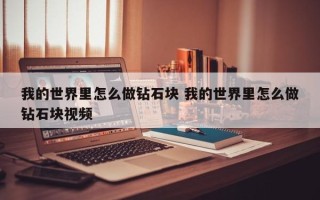 我的世界里怎么做钻石块 我的世界里怎么做钻石块视频