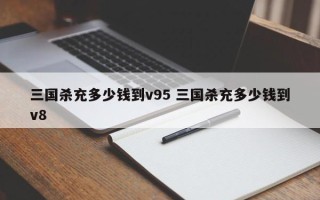 三国杀充多少钱到v95 三国杀充多少钱到v8