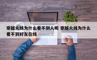 穿越火线为什么看不到人呢 穿越火线为什么看不到好友在线