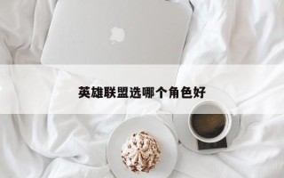 英雄联盟选哪个角色好