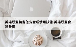 英雄联盟装备怎么合成使用技能 英雄联盟合装备图