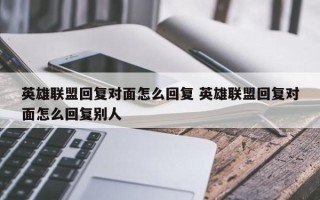 英雄联盟回复对面怎么回复 英雄联盟回复对面怎么回复别人